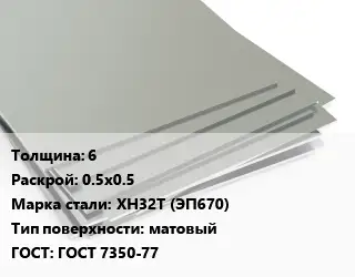 Лист нержавеющий 6 0.5х0.5 Сталь: ХН32Т (ЭП670) Тип:матовый ГОСТ 7350-77